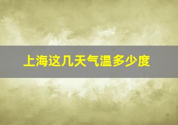 上海这几天气温多少度