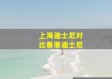 上海迪士尼对比香港迪士尼