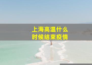 上海高温什么时候结束疫情