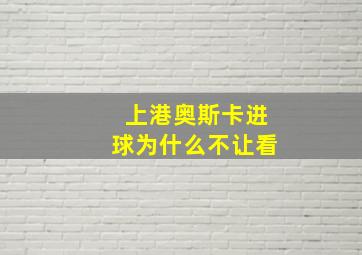 上港奥斯卡进球为什么不让看