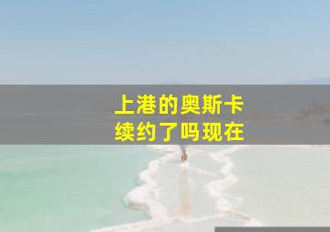 上港的奥斯卡续约了吗现在