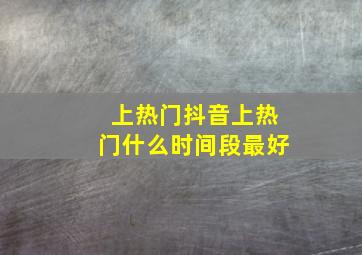 上热门抖音上热门什么时间段最好