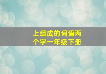 上组成的词语两个字一年级下册