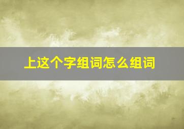 上这个字组词怎么组词