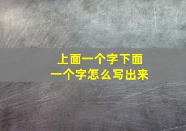 上面一个字下面一个字怎么写出来