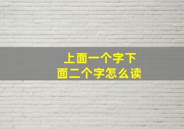 上面一个字下面二个字怎么读