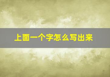 上面一个字怎么写出来