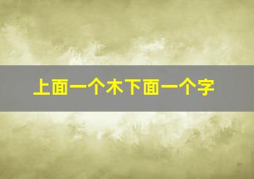 上面一个木下面一个字