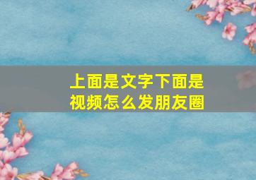 上面是文字下面是视频怎么发朋友圈