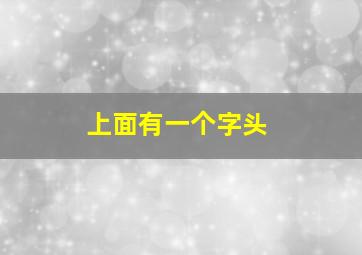 上面有一个字头