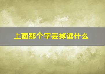 上面那个字去掉读什么