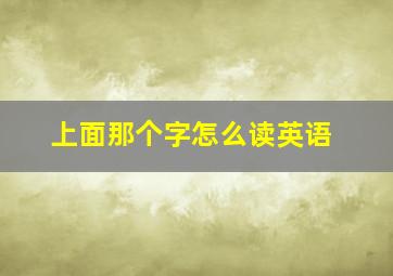 上面那个字怎么读英语