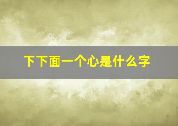 下下面一个心是什么字