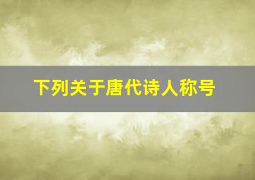 下列关于唐代诗人称号