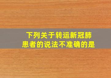 下列关于转运新冠肺患者的说法不准确的是