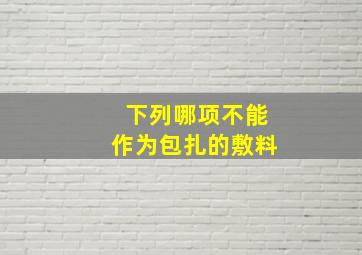 下列哪项不能作为包扎的敷料