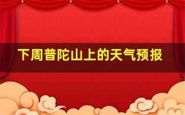 下周普陀山上的天气预报