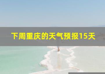 下周重庆的天气预报15天