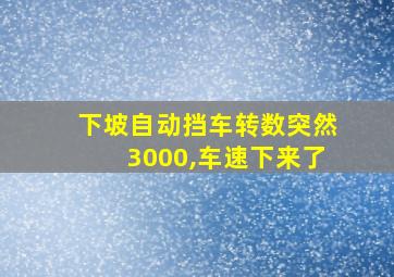 下坡自动挡车转数突然3000,车速下来了