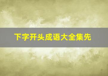 下字开头成语大全集先