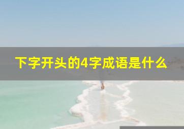 下字开头的4字成语是什么