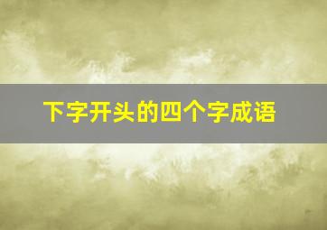 下字开头的四个字成语