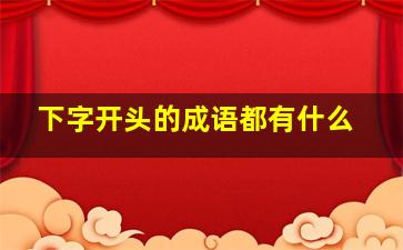 下字开头的成语都有什么