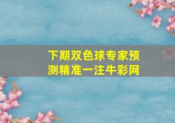 下期双色球专家预测精准一注牛彩网