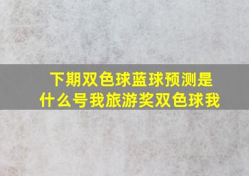 下期双色球蓝球预测是什么号我旅游奖双色球我