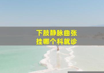 下肢静脉曲张挂哪个科就诊