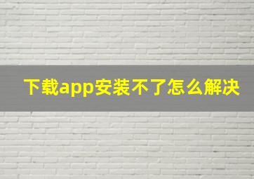 下载app安装不了怎么解决