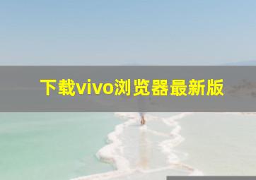 下载vivo浏览器最新版