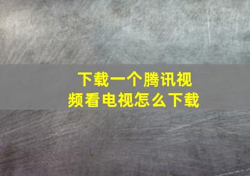 下载一个腾讯视频看电视怎么下载