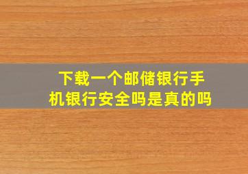 下载一个邮储银行手机银行安全吗是真的吗