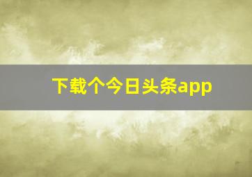 下载个今日头条app