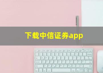 下载中信证券app