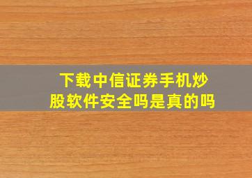 下载中信证券手机炒股软件安全吗是真的吗