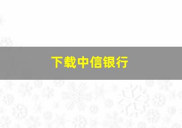 下载中信银行