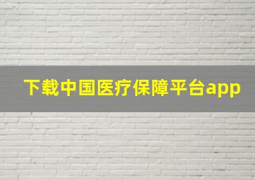 下载中国医疗保障平台app