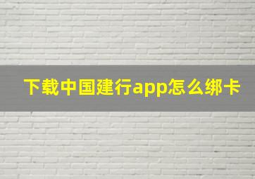 下载中国建行app怎么绑卡