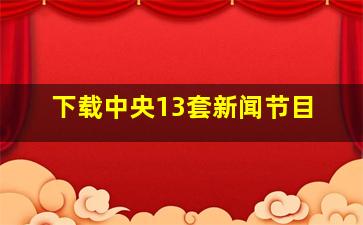 下载中央13套新闻节目