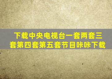 下载中央电视台一套两套三套第四套第五套节目咔咔下载