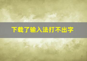 下载了输入法打不出字