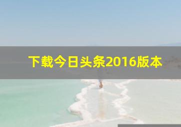 下载今日头条2016版本