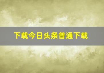 下载今日头条普通下载