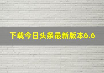 下载今日头条最新版本6.6