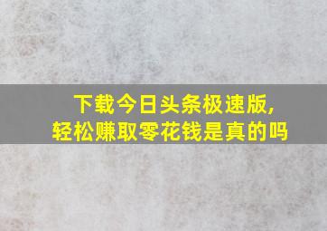 下载今日头条极速版,轻松赚取零花钱是真的吗