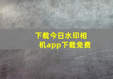 下载今日水印相机app下载免费