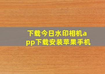 下载今日水印相机app下载安装苹果手机