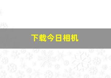 下载今日相机